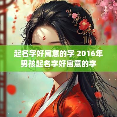起名字好寓意的字 2016年男孩起名字好寓意的字
