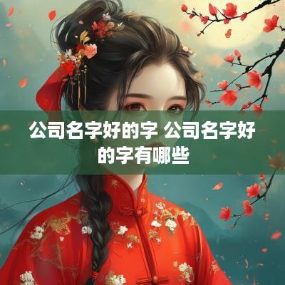 公司名字好的字 公司名字好的字有哪些