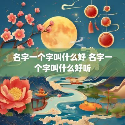 名字一个字叫什么好 名字一个字叫什么好听
