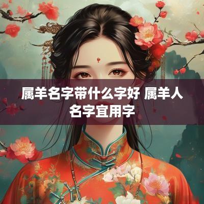 属羊名字带什么字好 属羊人名字宜用字