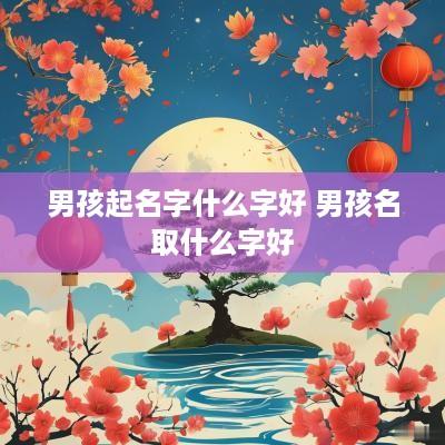 男孩起名字什么字好 男孩名取什么字好