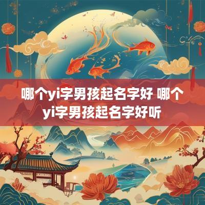 哪个yi字男孩起名字好 哪个yi字男孩起名字好听
