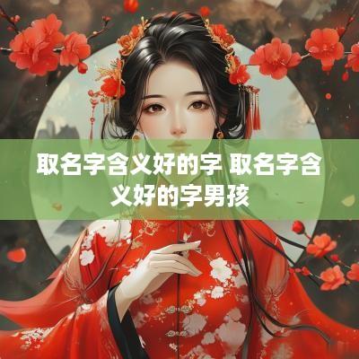 取名字含义好的字 取名字含义好的字男孩