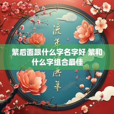 繁后面跟什么字名字好 繁和什么字组合最佳
