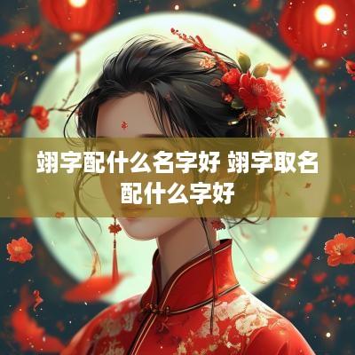 翊字配什么名字好 翊字取名配什么字好