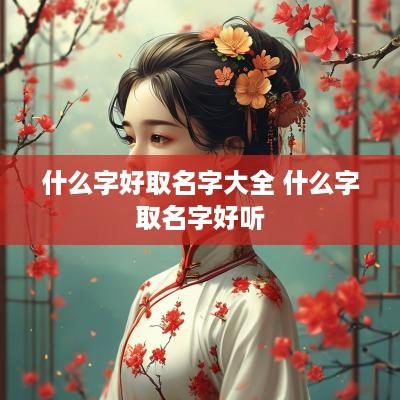 什么字好取名字大全 什么字取名字好听