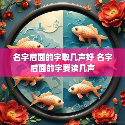 名字后面的字取几声好 名字后面的字要读几声
