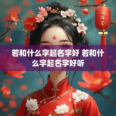 若和什么字起名字好 若和什么字起名字好听
