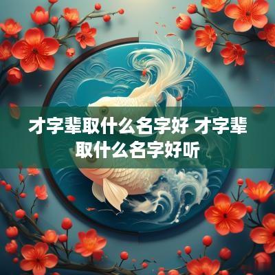 才字辈取什么名字好 才字辈取什么名字好听