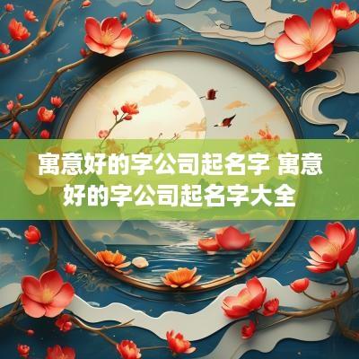 寓意好的字公司起名字 寓意好的字公司起名字大全