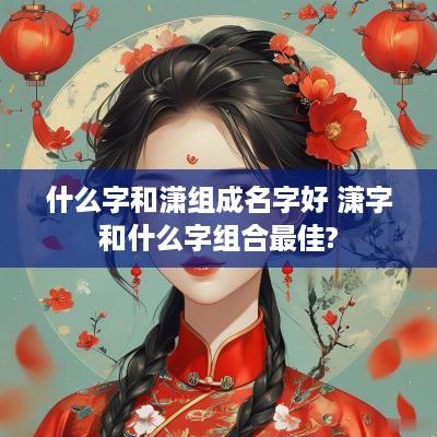 什么字和潇组成名字好 潇字和什么字组合最佳?