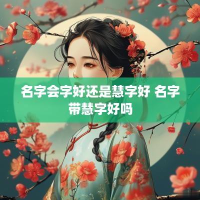 名字会字好还是慧字好 名字带慧字好吗