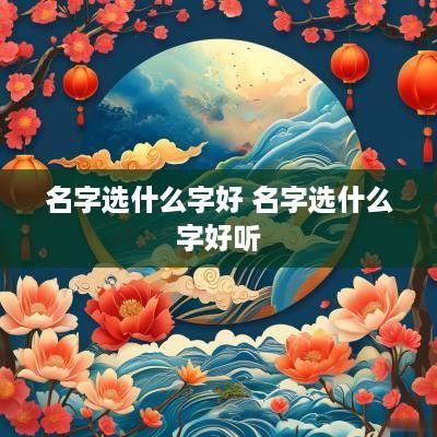 名字选什么字好 名字选什么字好听