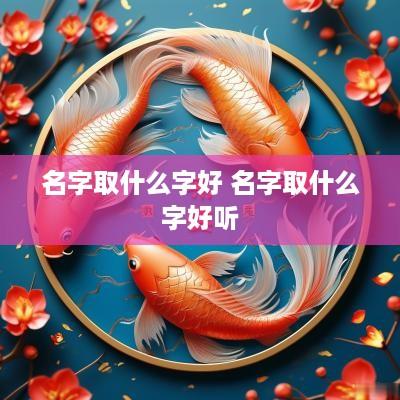 名字取什么字好 名字取什么字好听