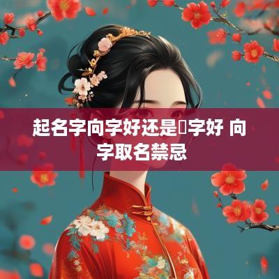 起名字向字好还是姠字好 向 字取名禁忌