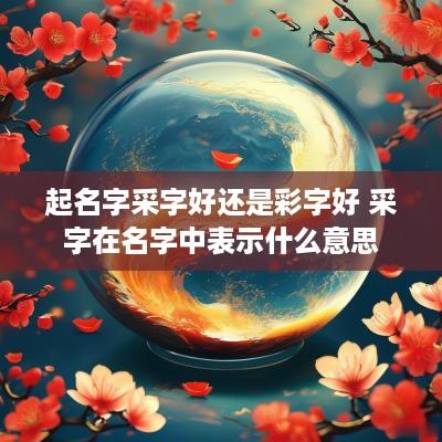 起名字采字好还是彩字好 采字在名字中表示什么意思