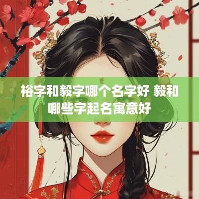 裕字和毅字哪个名字好 毅和哪些字起名寓意好