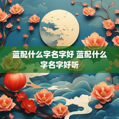 蓝配什么字名字好 蓝配什么字名字好听