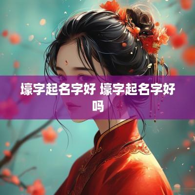 壕字起名字好 壕字起名字好吗