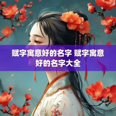 赋字寓意好的名字 赋字寓意好的名字大全