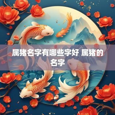 属猪名字有哪些字好 属猪的名字