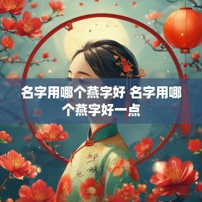 名字用哪个燕字好 名字用哪个燕字好一点