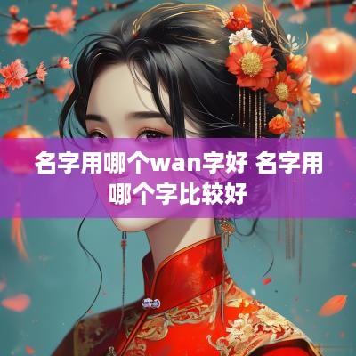 名字用哪个wan字好 名字用哪个字比较好