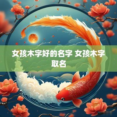 女孩木字好的名字 女孩木字取名