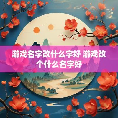 游戏名字改什么字好 游戏改个什么名字好