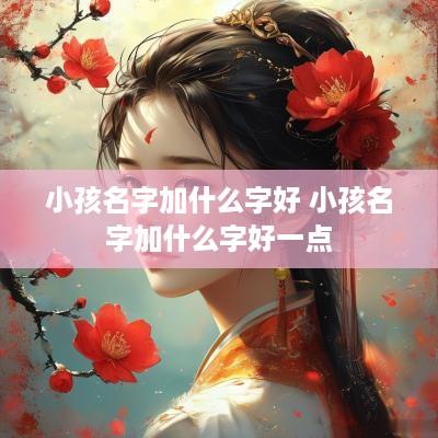 小孩名字加什么字好 小孩名字加什么字好一点
