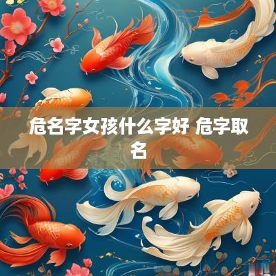 危名字女孩什么字好 危字取名