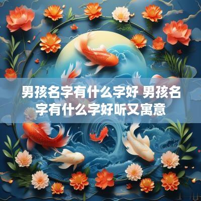 男孩名字有什么字好 男孩名字有什么字好听又寓意
