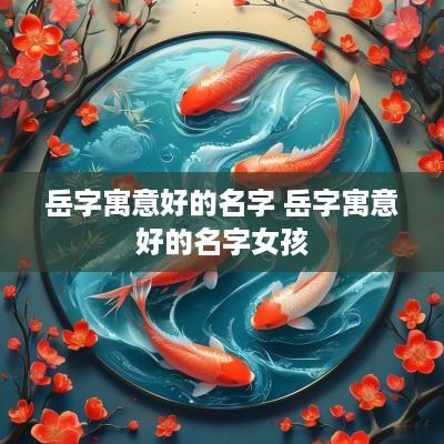 岳字寓意好的名字 岳字寓意好的名字女孩