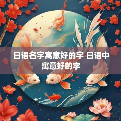 日语名字寓意好的字 日语中寓意好的字