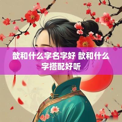 歆和什么字名字好 歆和什么字搭配好听