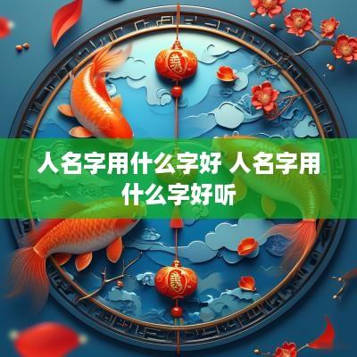 人名字用什么字好 人名字用什么字好听