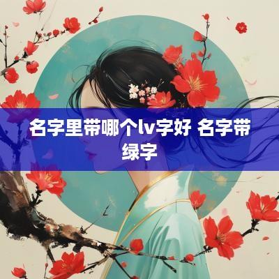 名字里带哪个lv字好 名字带绿字