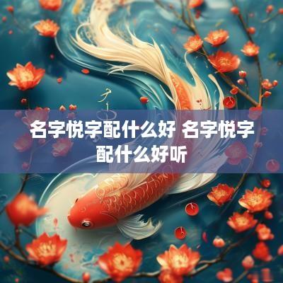名字悦字配什么好 名字悦字配什么好听