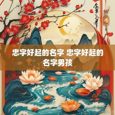 忠字好起的名字 忠字好起的名字男孩