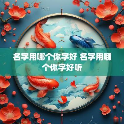 名字用哪个你字好 名字用哪个你字好听