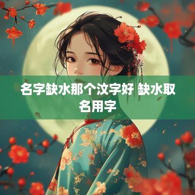 名字缺水那个汶字好 缺水取名用字