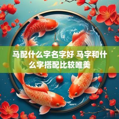 马配什么字名字好 马字和什么字搭配比较唯美