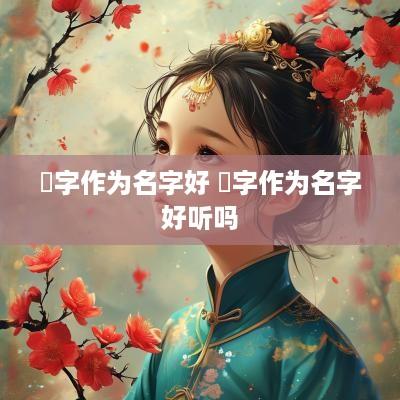 犇字作为名字好 犇字作为名字好听吗