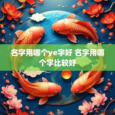 名字用哪个ye字好 名字用哪个字比较好