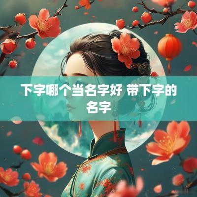下字哪个当名字好 带下字的名字