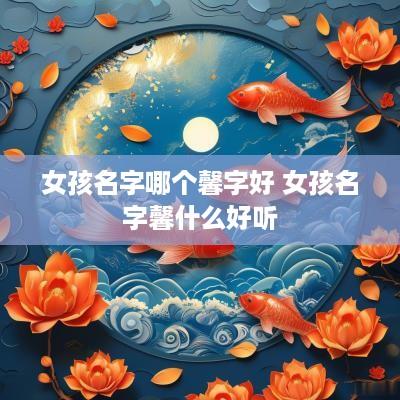 女孩名字哪个馨字好 女孩名字馨什么好听