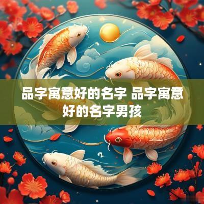 品字寓意好的名字 品字寓意好的名字男孩