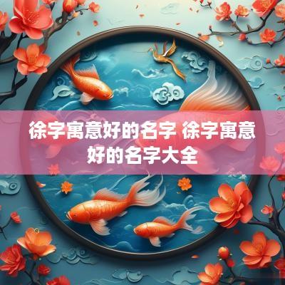 徐字寓意好的名字 徐字寓意好的名字大全
