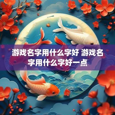 游戏名字用什么字好 游戏名字用什么字好一点