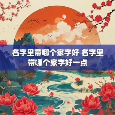 名字里带哪个家字好 名字里带哪个家字好一点